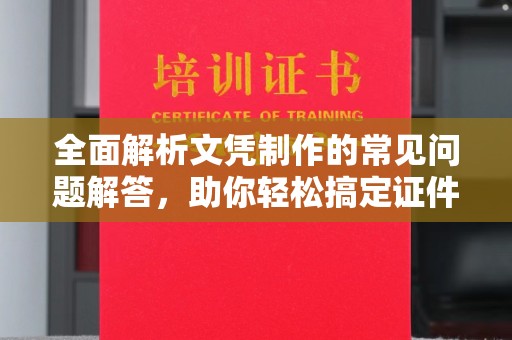 耿马全面解析文凭制作的常见问题解答，助你轻松搞定证件需求